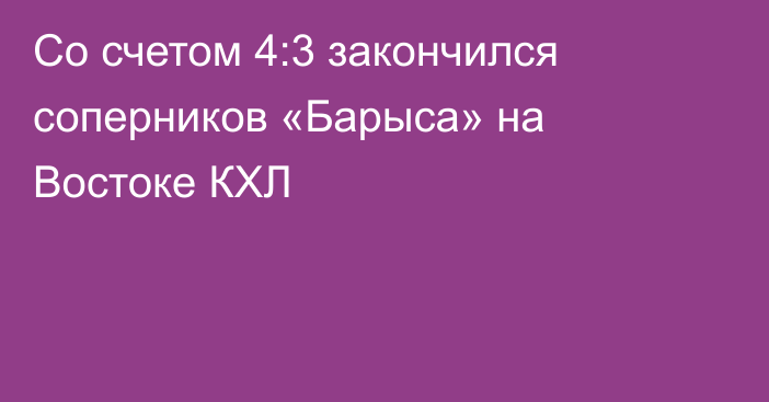 Со счетом 4:3 закончился соперников «Барыса» на Востоке КХЛ