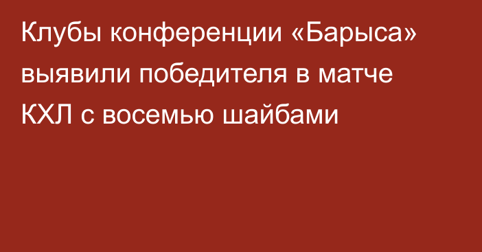 Клубы конференции «Барыса» выявили победителя в матче КХЛ с восемью шайбами