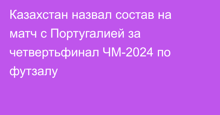 Казахстан назвал состав на матч с Португалией за четвертьфинал ЧМ-2024 по футзалу