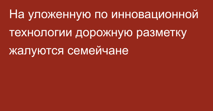 На уложенную по инновационной технологии дорожную разметку жалуются семейчане