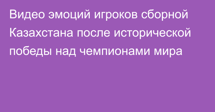 Видео эмоций игроков сборной Казахстана после исторической победы над чемпионами мира