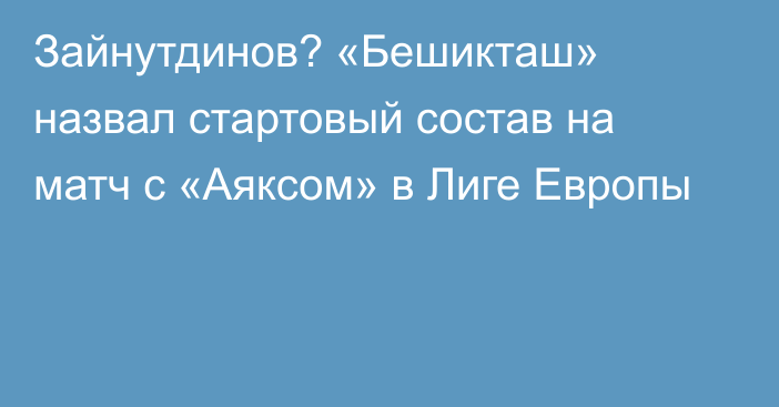 Зайнутдинов? «Бешикташ» назвал стартовый состав на матч с «Аяксом» в Лиге Европы