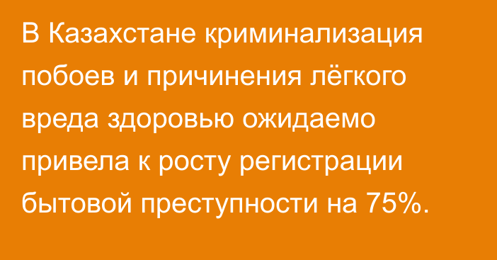 В Казахстане криминализация побоев и причинения лёгкого вреда здоровью ожидаемо привела к росту регистрации бытовой преступности на 75%.