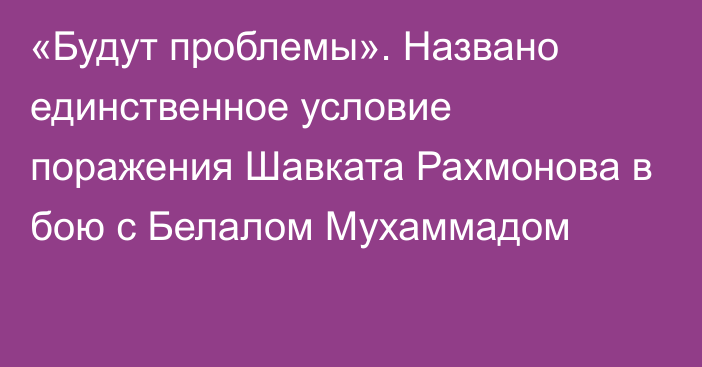 «Будут проблемы». Названо единственное условие поражения Шавката Рахмонова в бою с Белалом Мухаммадом