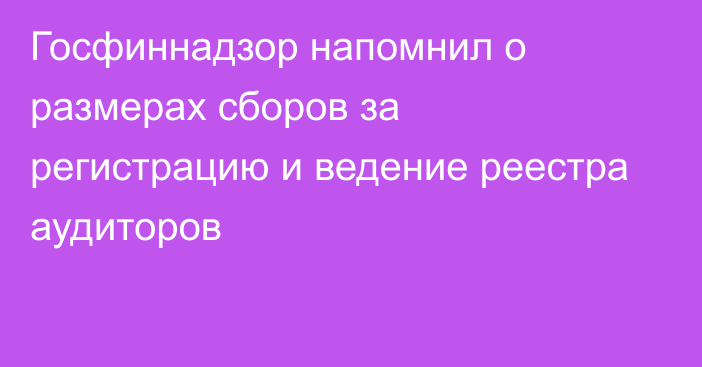 Госфиннадзор напомнил о размерах сборов за регистрацию и ведение реестра аудиторов