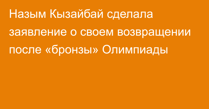 Назым Кызайбай сделала заявление о своем возвращении после «бронзы» Олимпиады