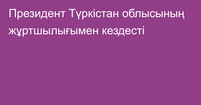 Президент Түркістан облысының жұртшылығымен кездесті