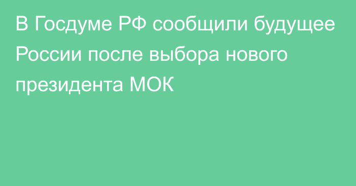 В Госдуме РФ сообщили будущее России после выбора нового президента МОК