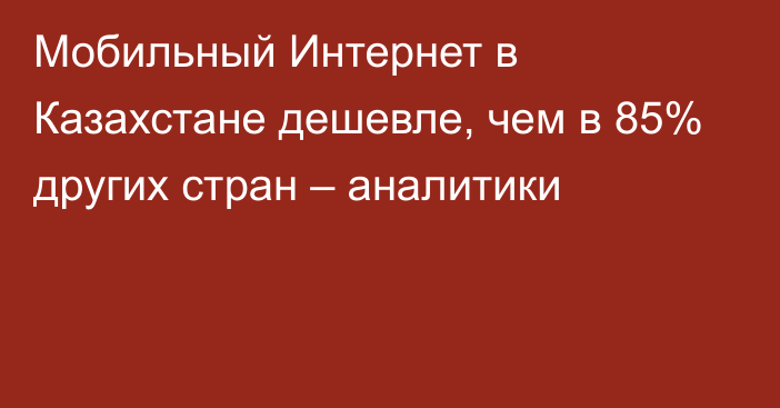 Мобильный Интернет в Казахстане дешевле, чем в 85% других стран – аналитики