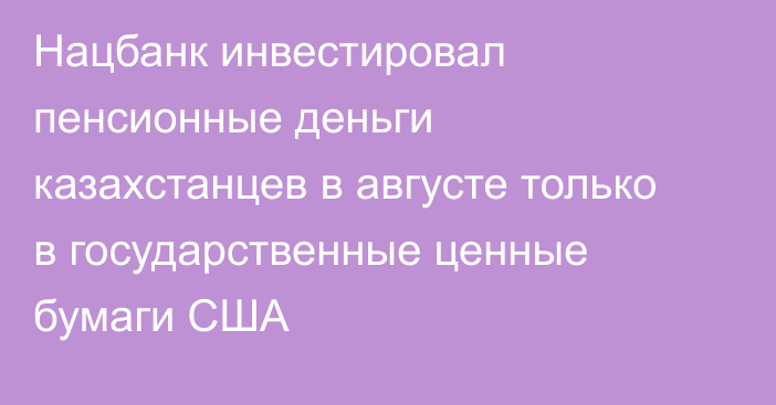 Нацбанк инвестировал пенсионные деньги казахстанцев в августе только в государственные ценные бумаги США