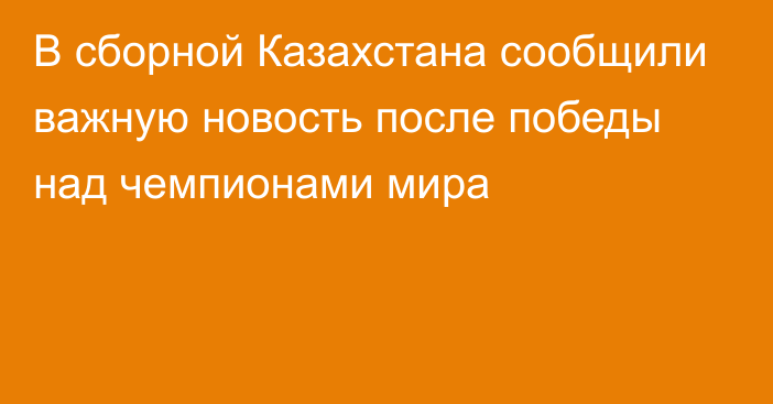 В сборной Казахстана сообщили важную новость после победы над чемпионами мира