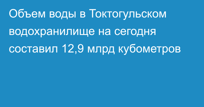 Объем воды в Токтогульском водохранилище на сегодня составил 12,9 млрд кубометров