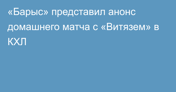 «Барыс» представил анонс домашнего матча с «Витязем» в КХЛ