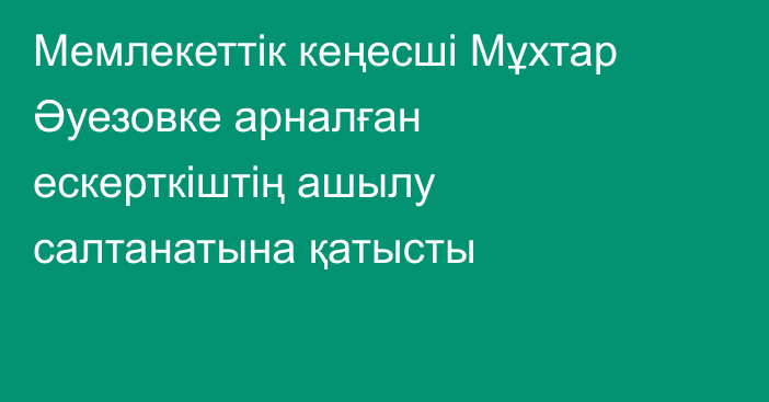 Мемлекеттік кеңесші Мұхтар Әуезовке арналған ескерткіштің ашылу салтанатына қатысты