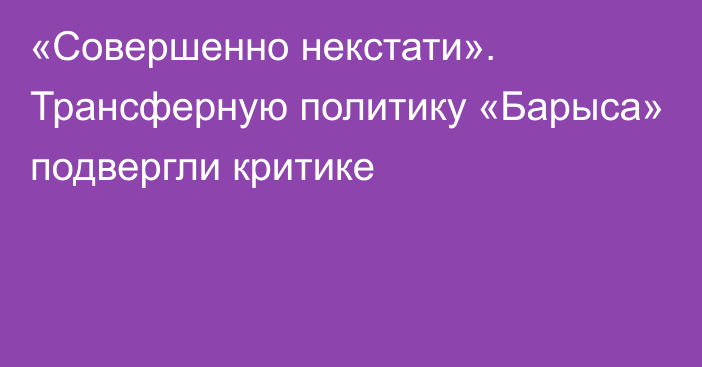 «Совершенно некстати». Трансферную политику «Барыса» подвергли критике