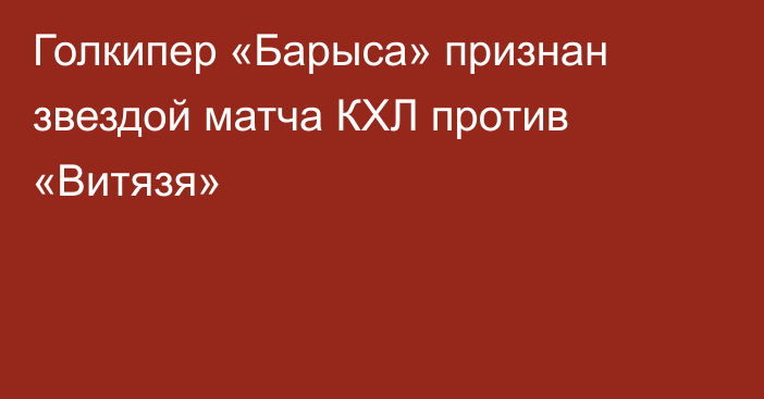 Голкипер «Барыса» признан звездой матча КХЛ против «Витязя»