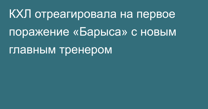 КХЛ отреагировала на первое поражение «Барыса» с новым главным тренером