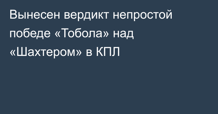 Вынесен вердикт непростой победе «Тобола» над «Шахтером» в КПЛ