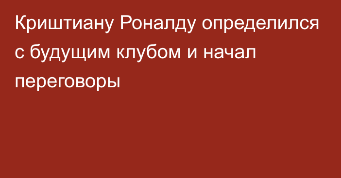 Криштиану Роналду определился с будущим клубом и начал переговоры