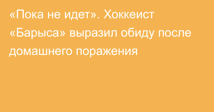 «Пока не идет». Хоккеист «Барыса» выразил обиду после домашнего поражения