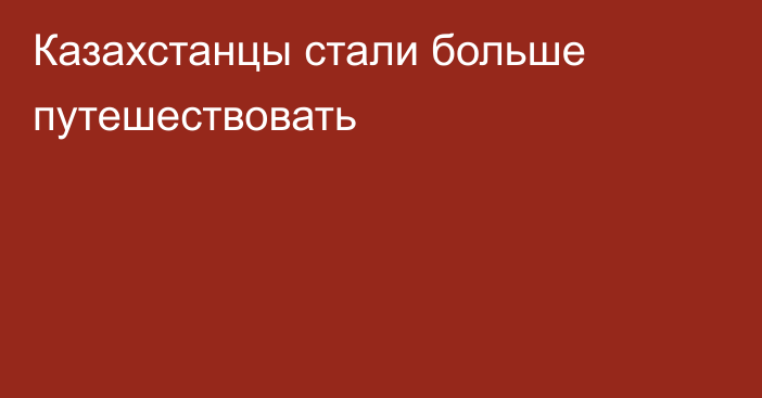 Казахстанцы стали больше путешествовать