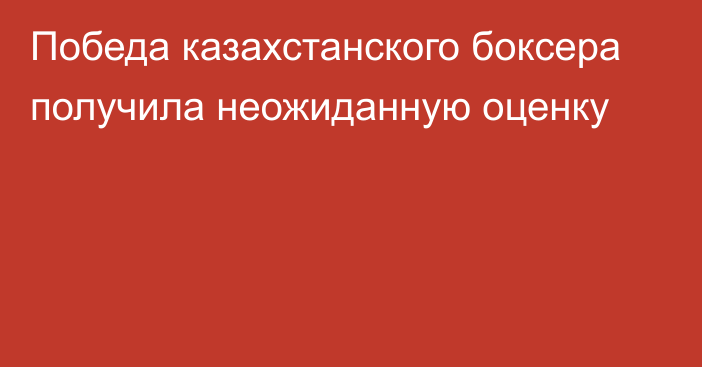 Победа казахстанского боксера получила неожиданную оценку