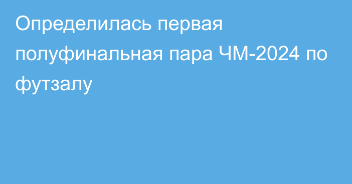 Определилась первая полуфинальная пара ЧМ-2024 по футзалу