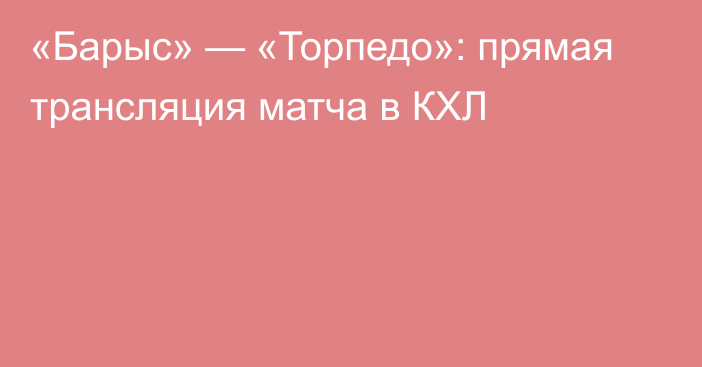 «Барыс» — «Торпедо»: прямая трансляция матча в КХЛ