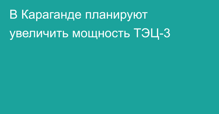 В Караганде планируют увеличить мощность ТЭЦ-3