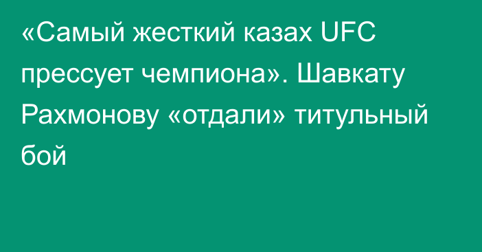 «Самый жесткий казах UFC прессует чемпиона». Шавкату Рахмонову «отдали» титульный бой