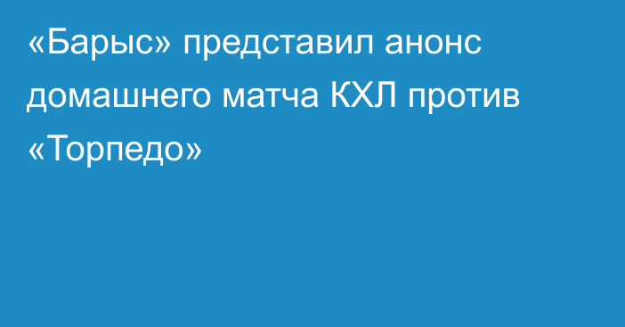 «Барыс» представил анонс домашнего матча КХЛ против «Торпедо»