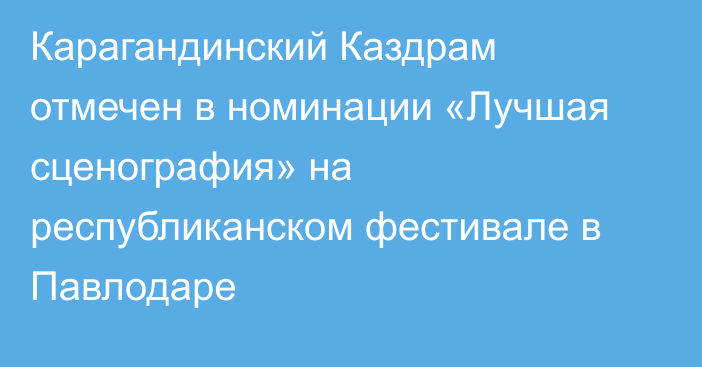 Карагандинский Каздрам отмечен в номинации «Лучшая сценография» на республиканском фестивале в Павлодаре