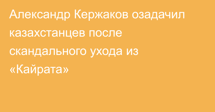 Александр Кержаков озадачил казахстанцев после скандального ухода из «Кайрата»