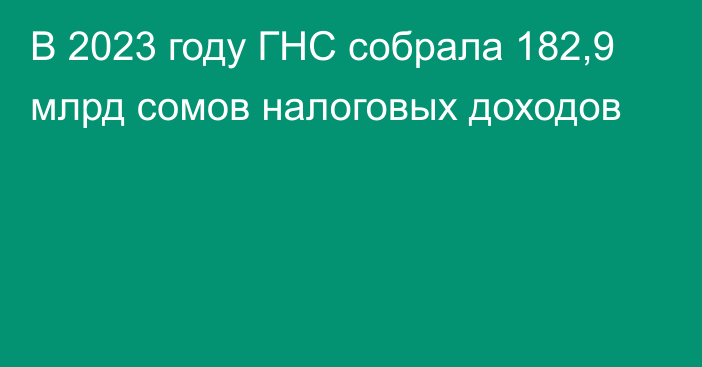 В 2023 году ГНС собрала 182,9 млрд сомов налоговых доходов