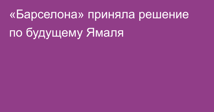 «Барселона» приняла решение по будущему Ямаля