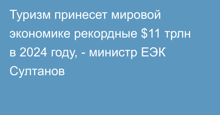 Туризм принесет мировой экономике рекордные $11 трлн в 2024 году, - министр ЕЭК Султанов