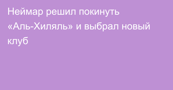 Неймар решил покинуть «Аль-Хиляль» и выбрал новый клуб