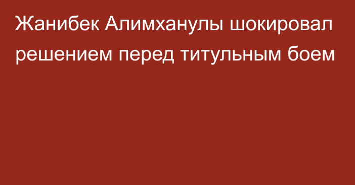 Жанибек Алимханулы шокировал решением перед титульным боем