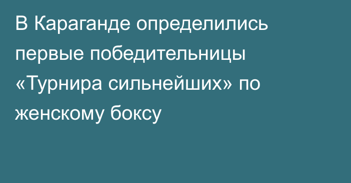 В Караганде определились первые победительницы «Турнира сильнейших» по женскому боксу