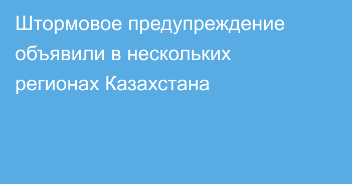 Штормовое предупреждение объявили в нескольких регионах Казахстана