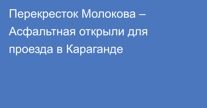 Перекресток Молокова – Асфальтная открыли для проезда в Караганде