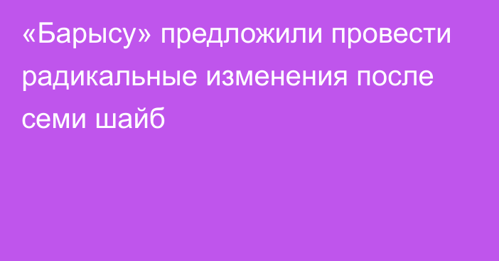 «Барысу» предложили провести радикальные изменения после семи шайб