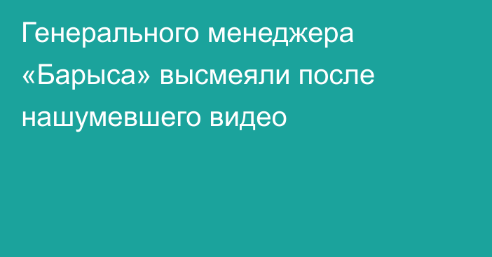 Генерального менеджера «Барыса» высмеяли после нашумевшего видео