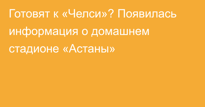 Готовят к «Челси»? Появилась информация о домашнем стадионе «Астаны»