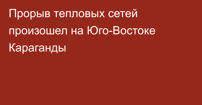 Прорыв тепловых сетей произошел на Юго-Востоке Караганды