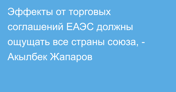 Эффекты от торговых соглашений ЕАЭС должны ощущать все страны союза, - Акылбек Жапаров