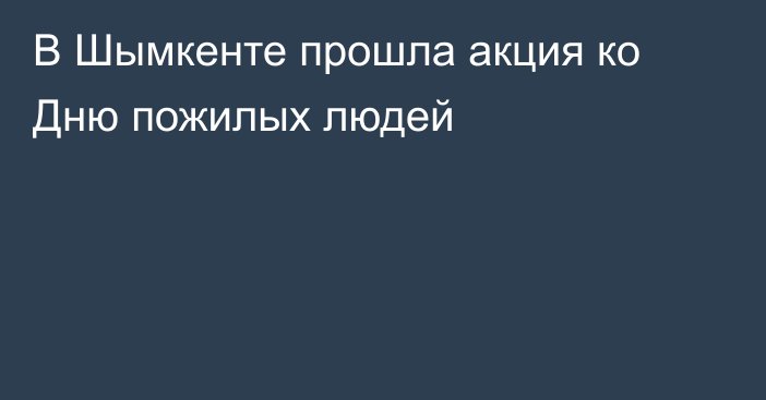 В Шымкенте прошла акция ко Дню пожилых людей