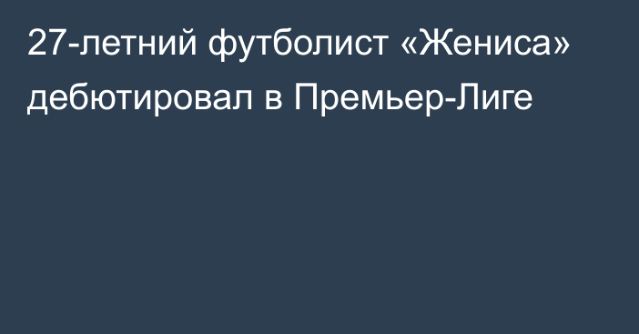 27-летний футболист «Жениса» дебютировал в Премьер-Лиге