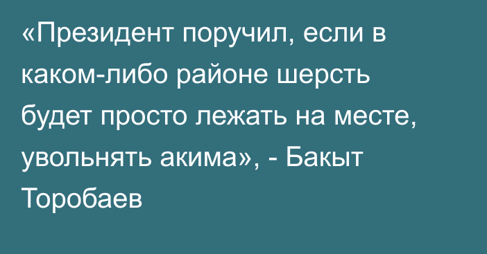 «Президент поручил, если в каком-либо районе шерсть будет просто лежать на месте, увольнять акима», - Бакыт Торобаев