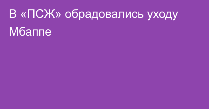 В «ПСЖ» обрадовались уходу Мбаппе